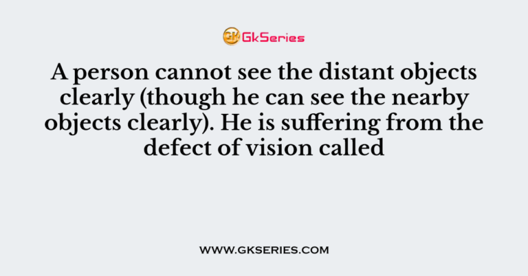 a-person-cannot-see-the-distant-objects-clearly-though-he-can-see-the