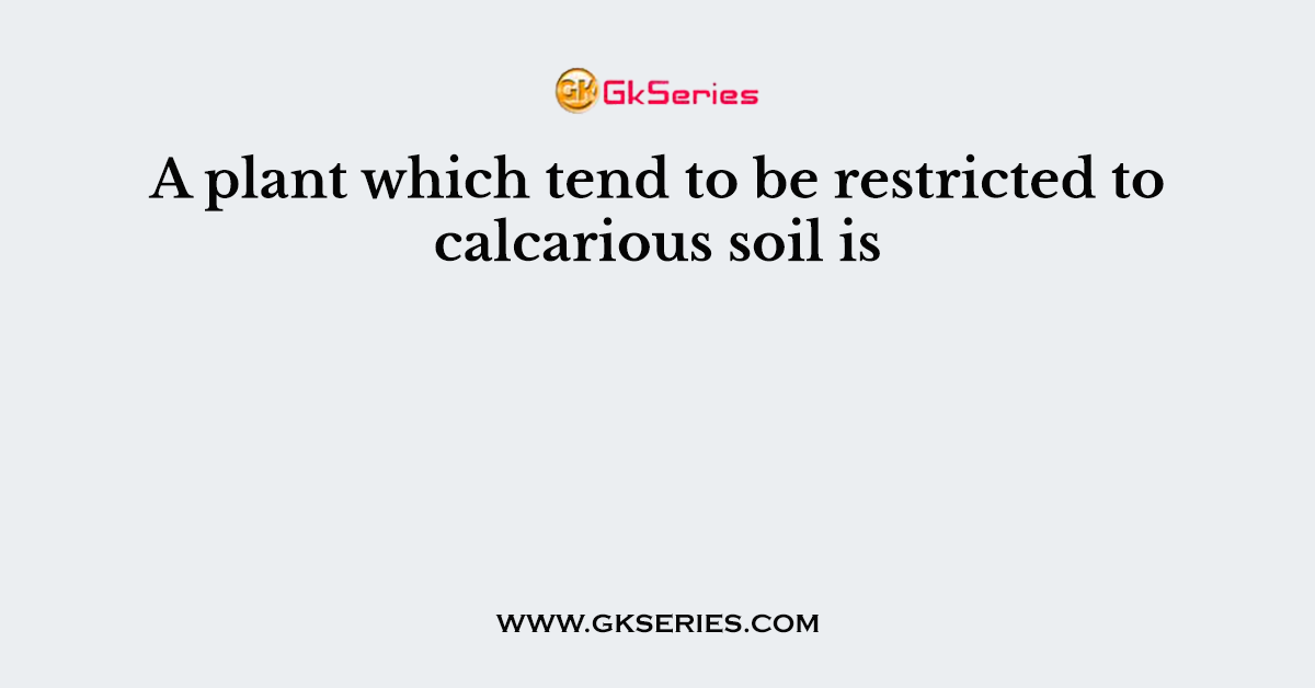 A plant which tend to be restricted to calcarious soil is