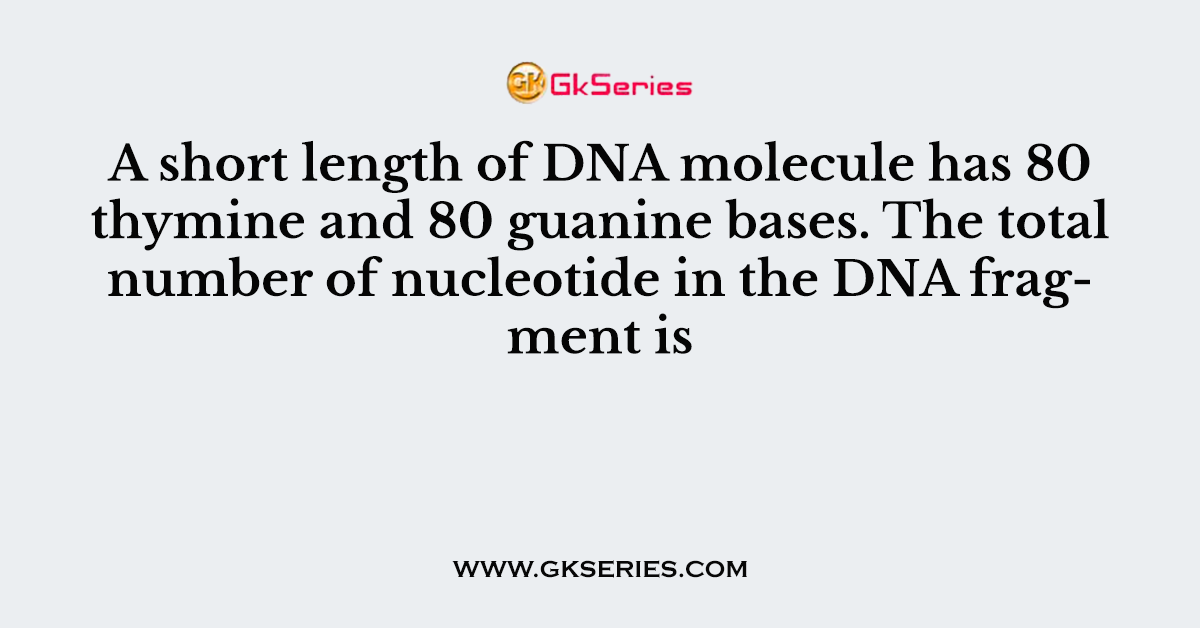 A short length of DNA molecule has 80 thymine and 80 guanine bases
