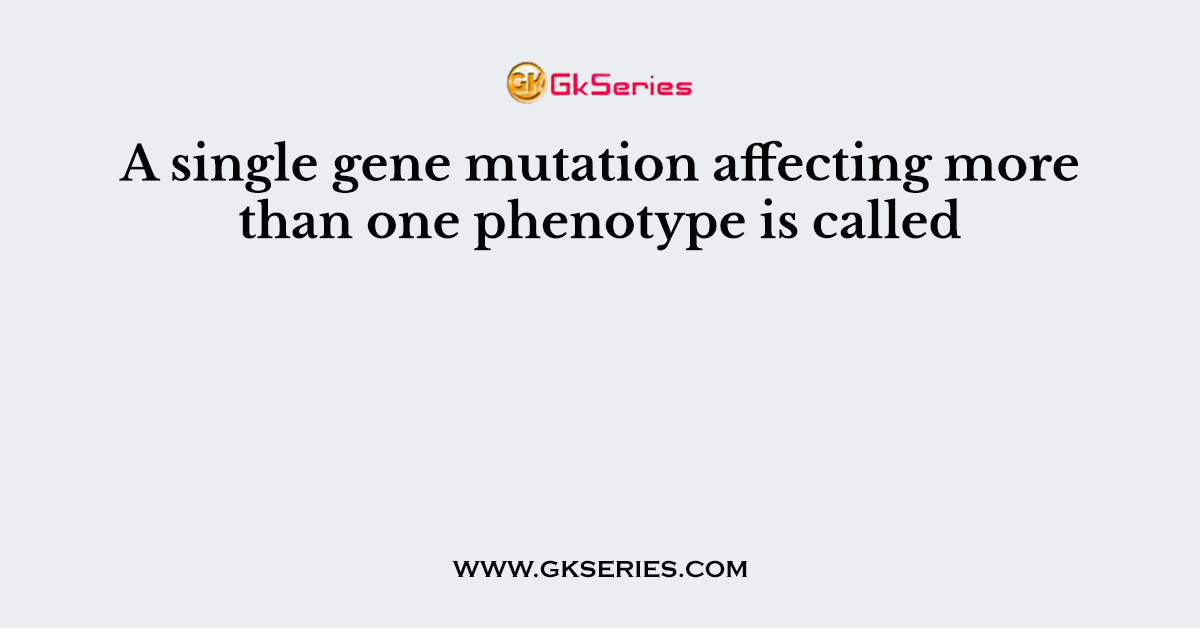 A single gene mutation affecting more than one phenotype is called