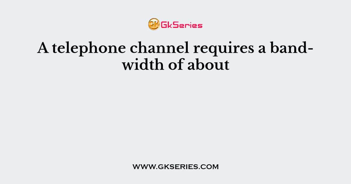 A telephone channel requires a bandwidth of about