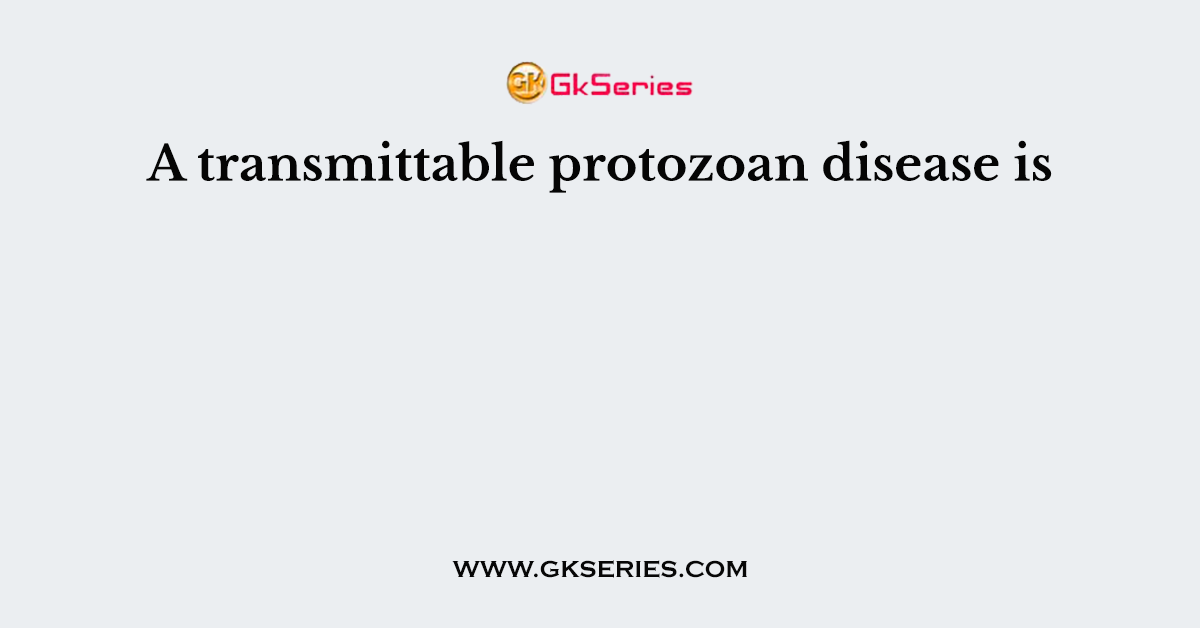 A transmittable protozoan disease is