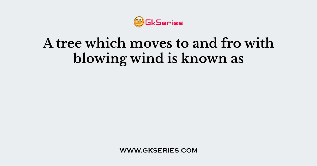 A tree which moves to and fro with blowing wind is known as