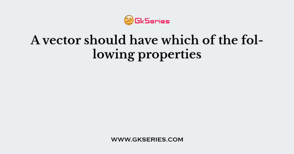 A vector should have which of the following properties