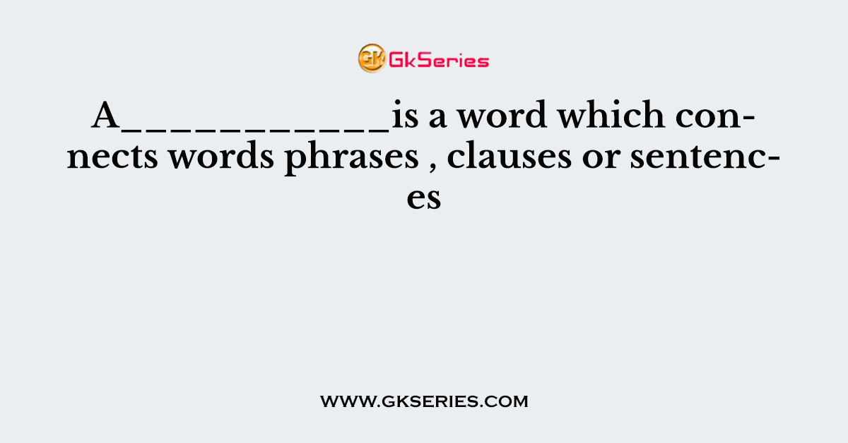 A___________is a word which connects words phrases , clauses or sentences
