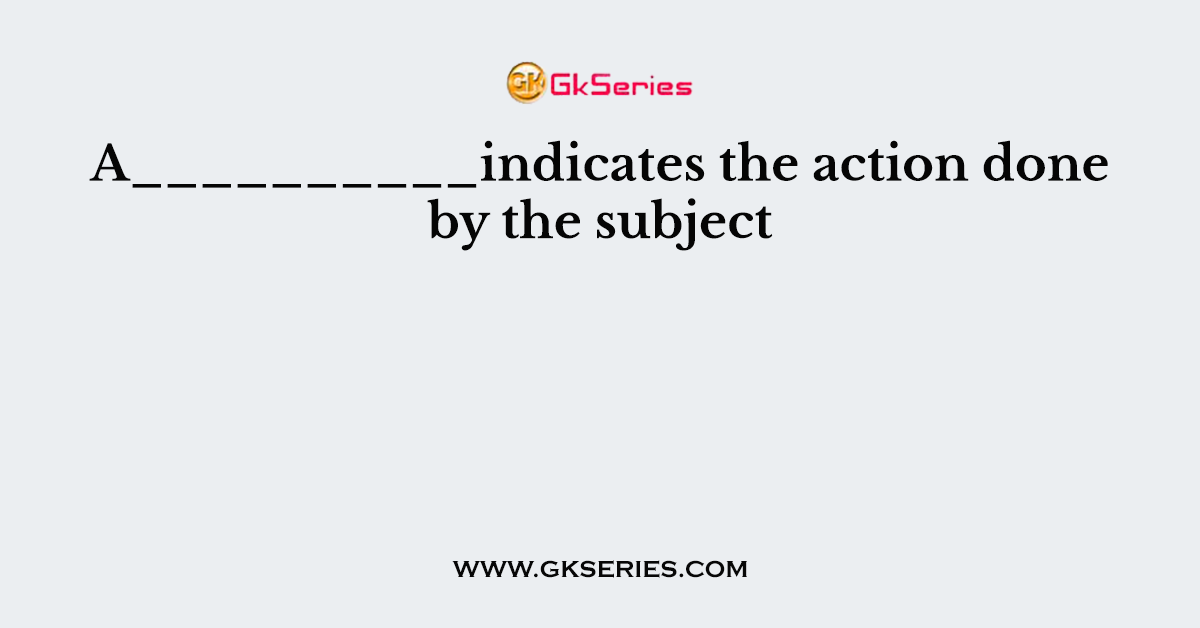 A__________indicates the action done by the subject