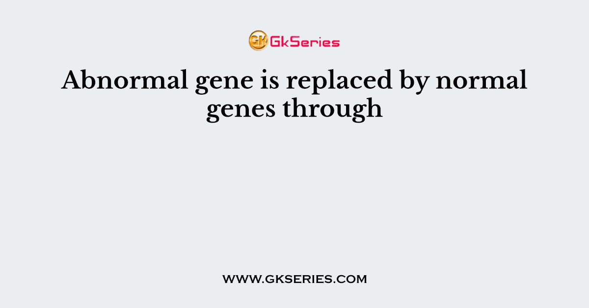 Abnormal gene is replaced by normal genes through