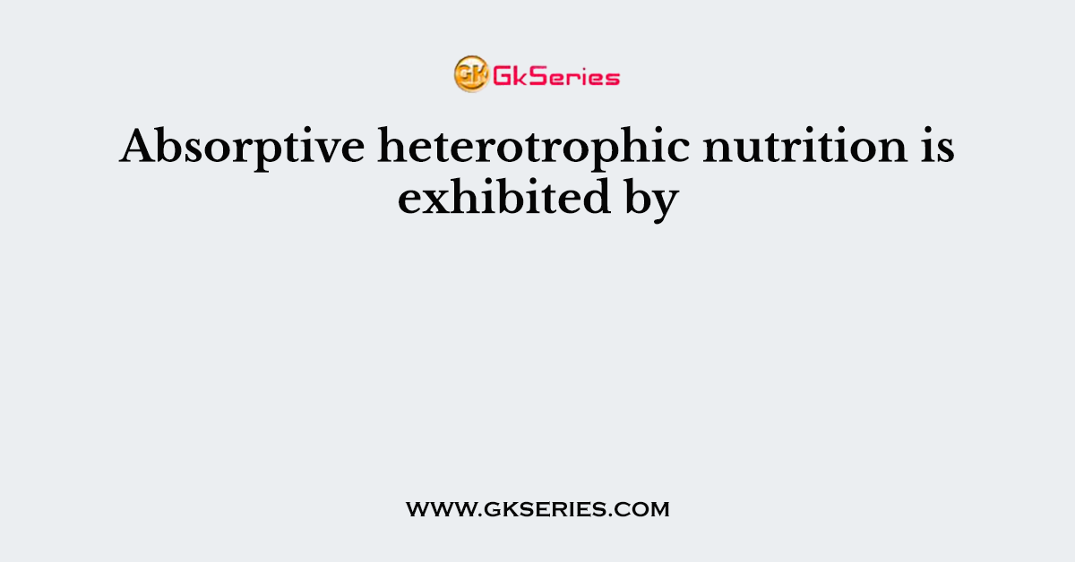 Absorptive heterotrophic nutrition is exhibited by