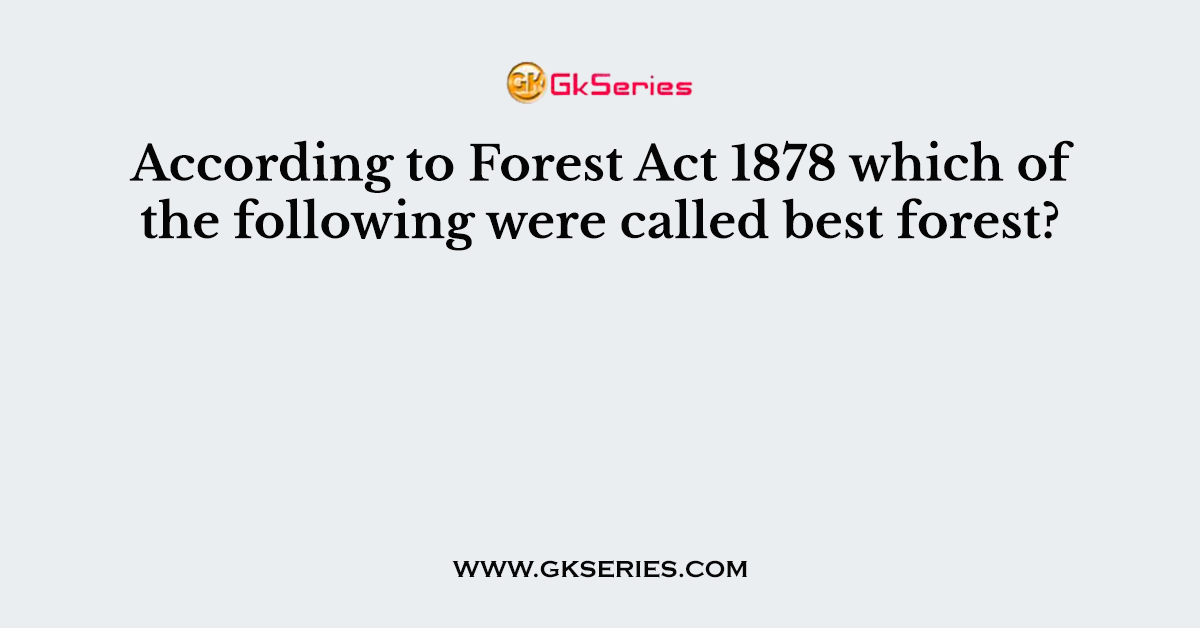 According to Forest Act 1878 which of the following were called best forest?