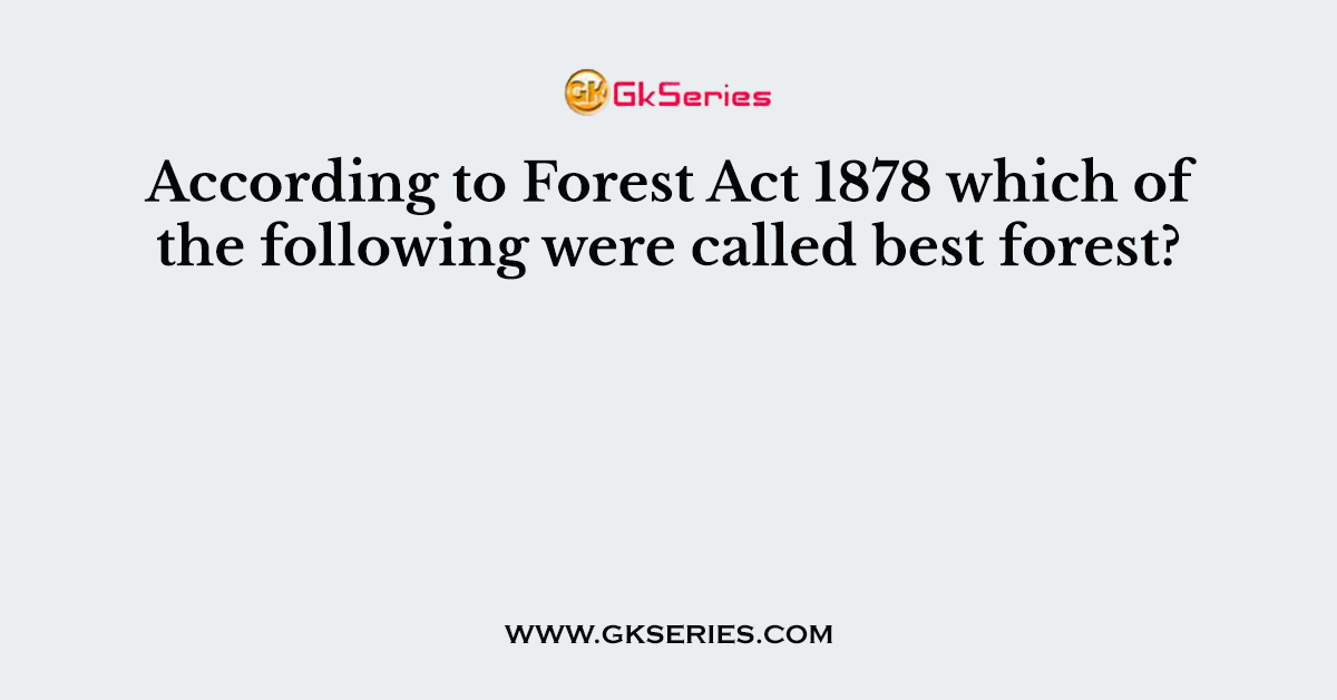 according-to-forest-act-1878-which-of-the-following-were-called-best