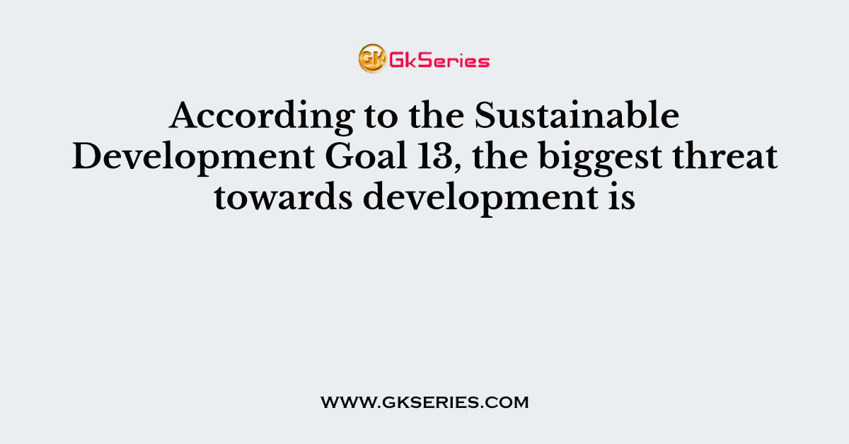 According to the Sustainable Development Goal 13, the biggest threat towards development is