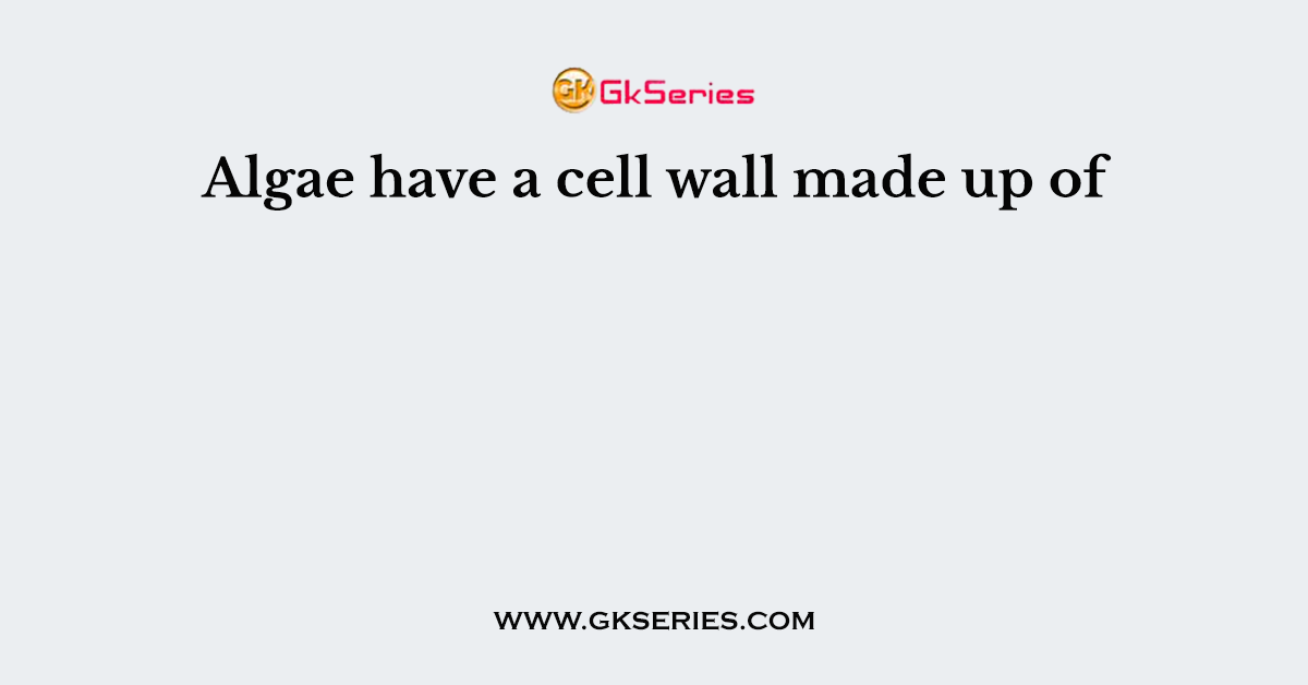 Algae have a cell wall made up of
