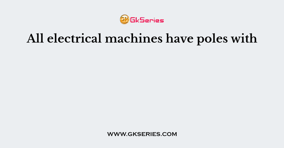 All electrical machines have poles with