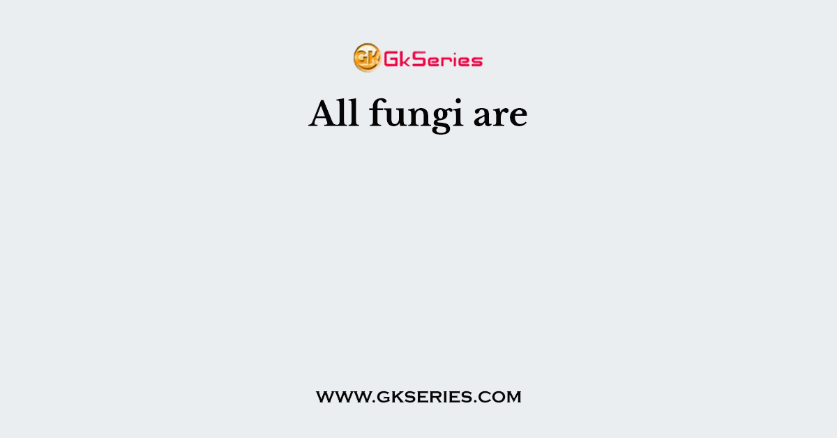 All fungi are