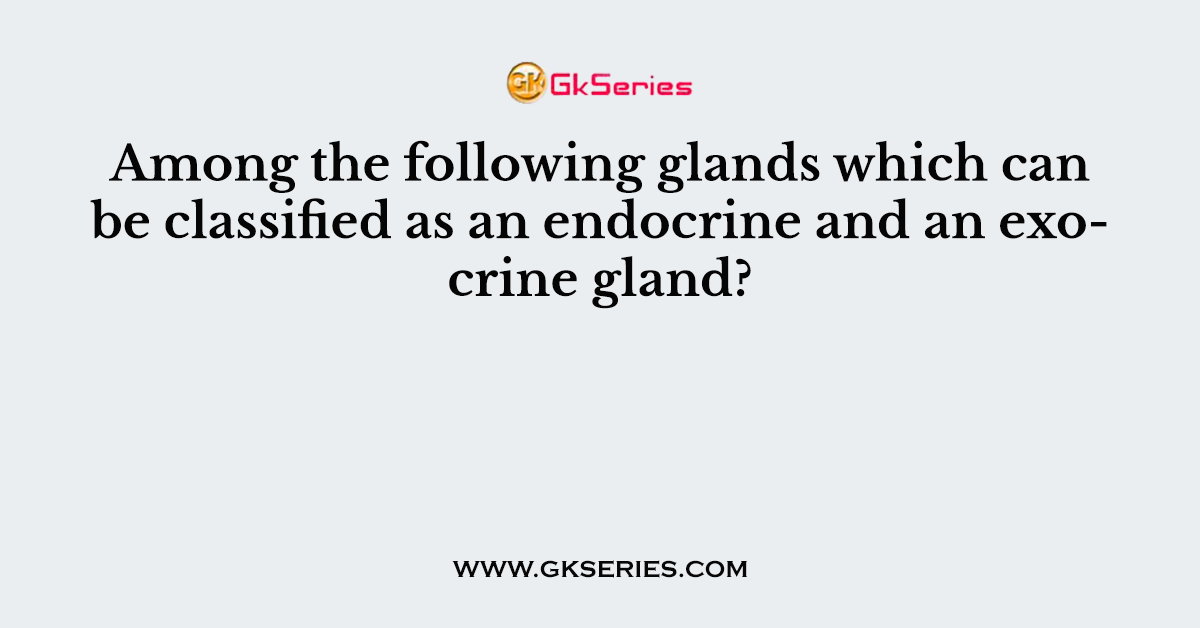 Among the following glands which can be classified as an endocrine and an exocrine gland?