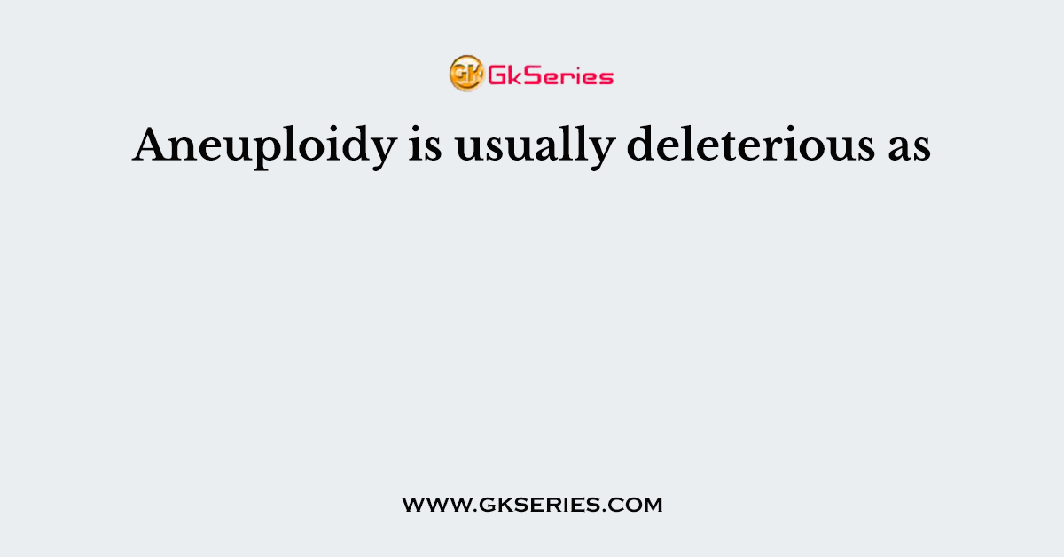 Aneuploidy is usually deleterious as _________________