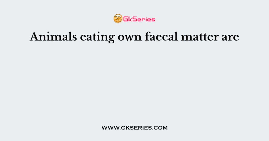 Animals eating own faecal matter are