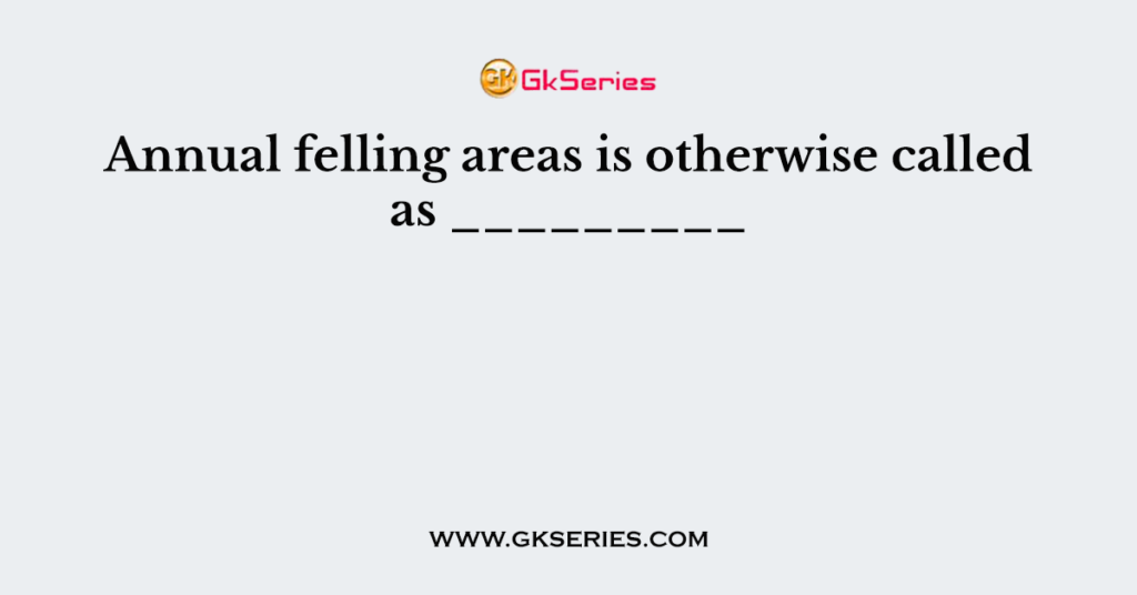 Annual felling areas is otherwise called as _________