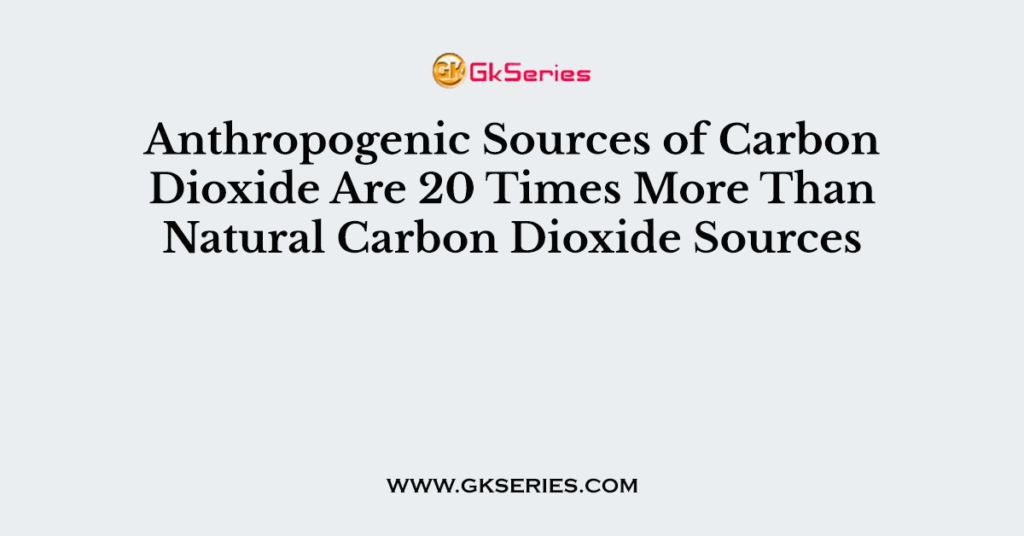 anthropogenic-sources-of-carbon-dioxide-are-20-times-more-than-natural