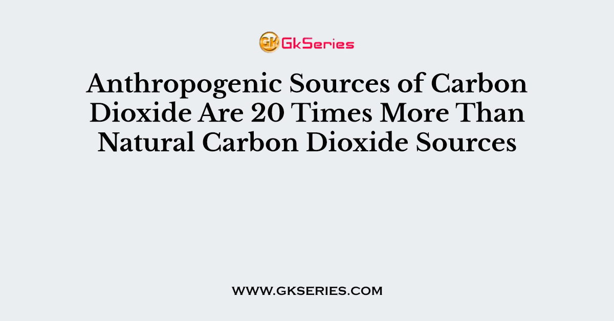 Anthropogenic Sources of Carbon Dioxide Are 20 Times More Than Natural Carbon Dioxide Sources