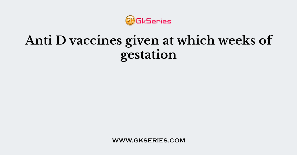 Anti D vaccines given at which weeks of gestation