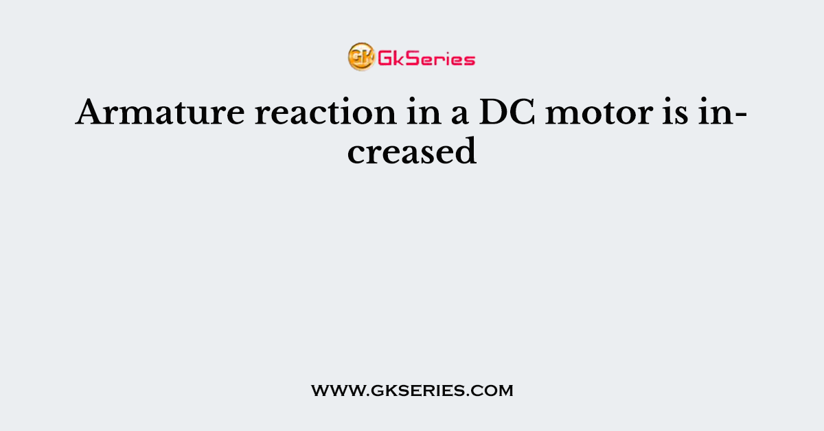 Armature reaction in a DC motor is increased