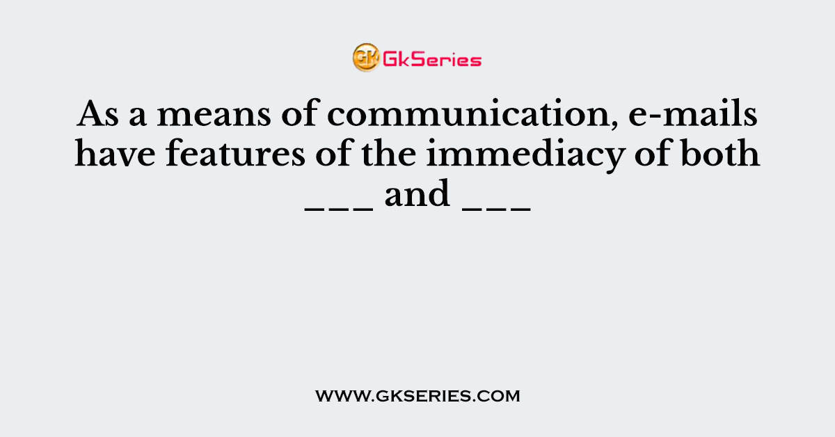 As a means of communication, e-mails have features of the immediacy of both ___ and ___