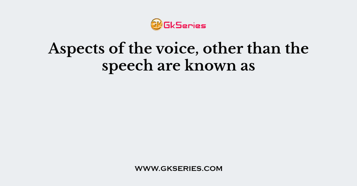 Aspects of the voice, other than the speech are known as