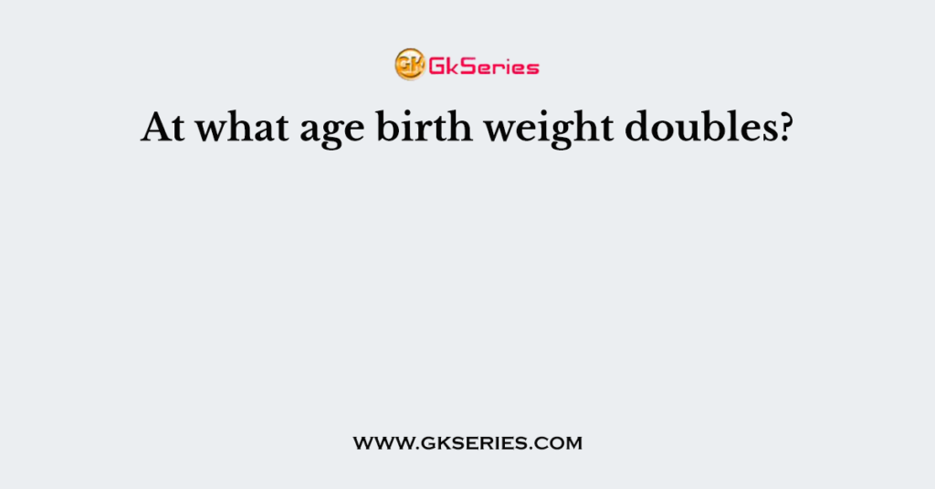 At what age birth weight doubles?