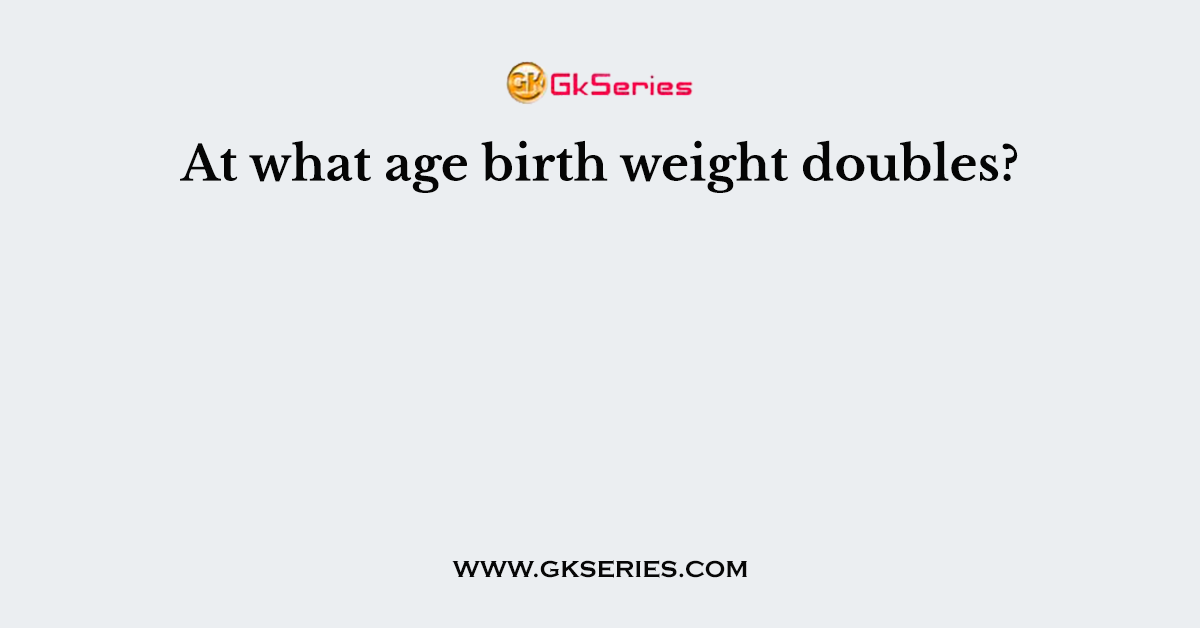 At what age birth weight doubles?