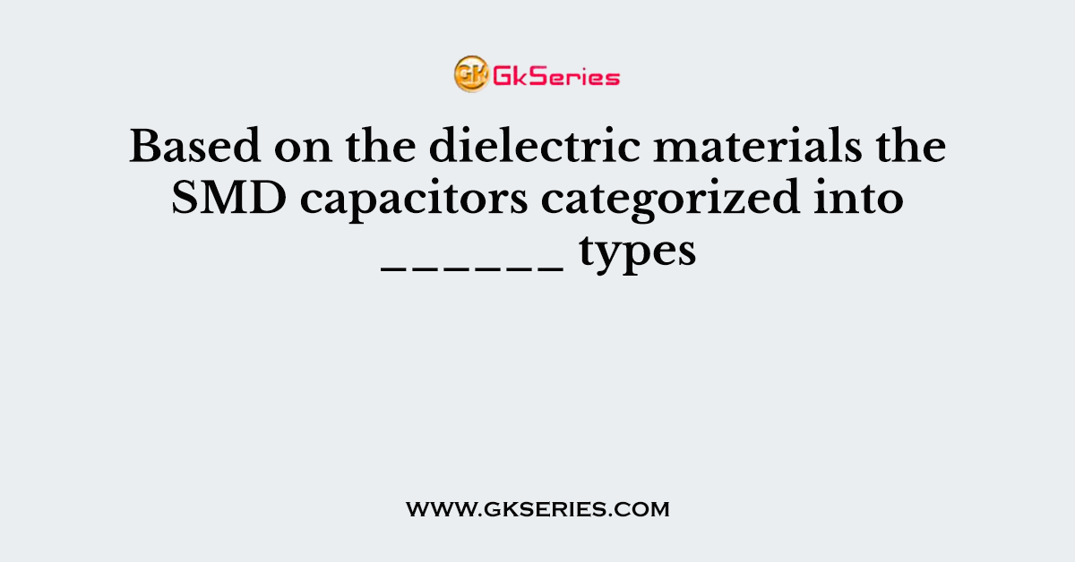 Based on the dielectric materials the SMD capacitors categorized into ______ types