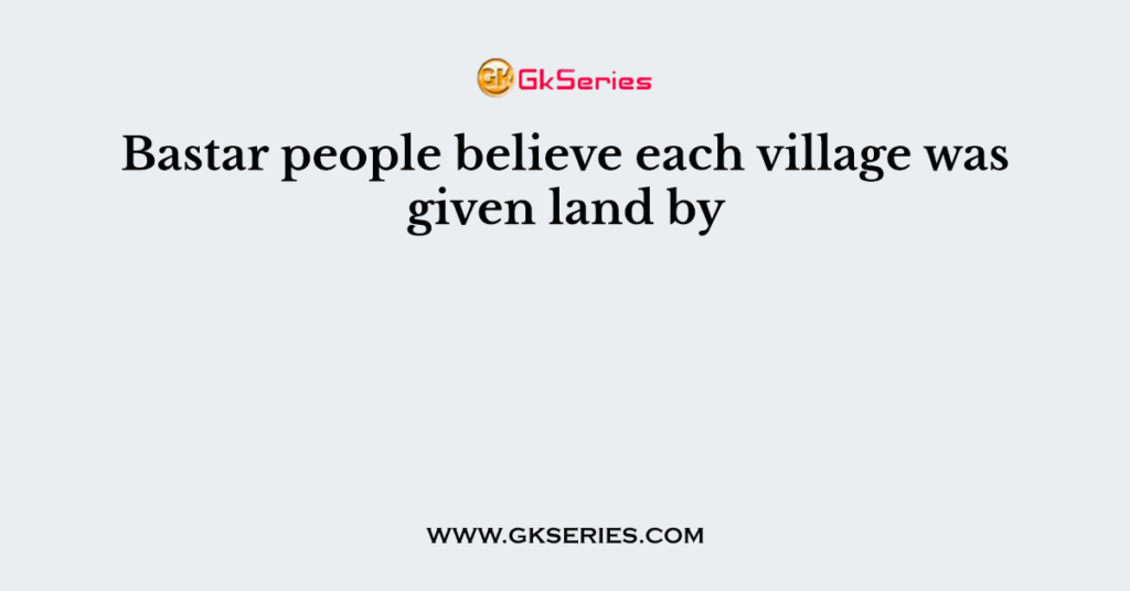 Bastar people believe each village was given land by