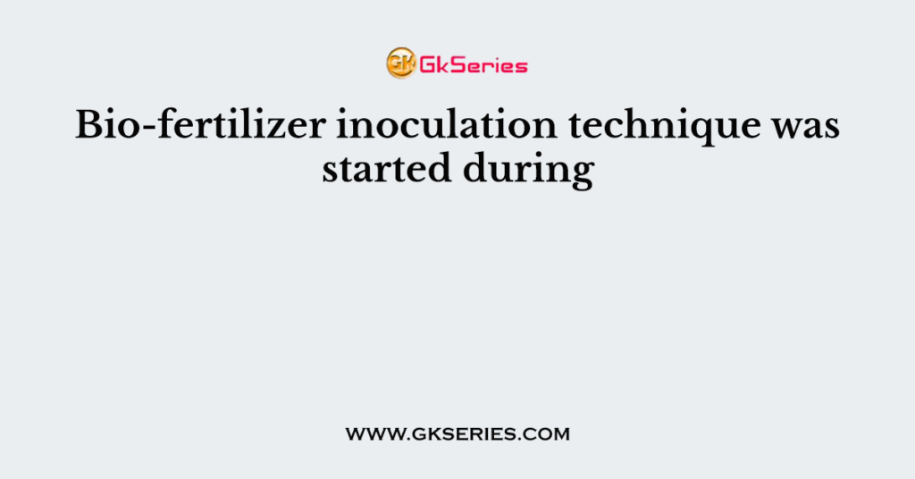 Bio-fertilizer inoculation technique was started during