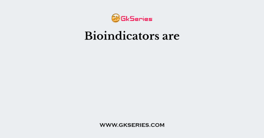 Bioindicators are