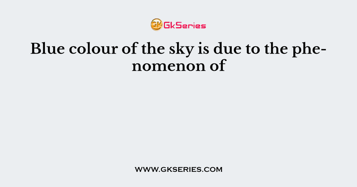 Blue colour of the sky is due to the phenomenon of