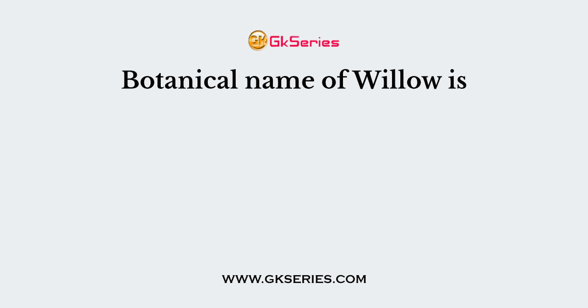 Botanical name of Willow is