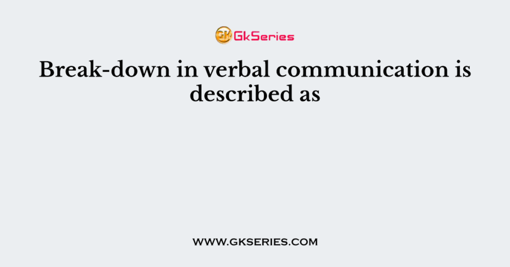 Break-down in verbal communication is described as