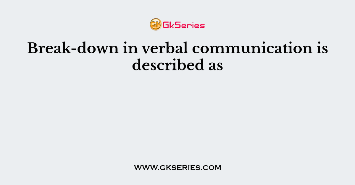 Break-down in verbal communication is described as