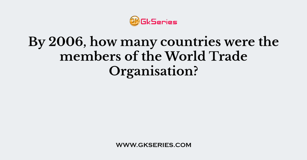 By 2006, how many countries were the members of the World Trade Organisation?
