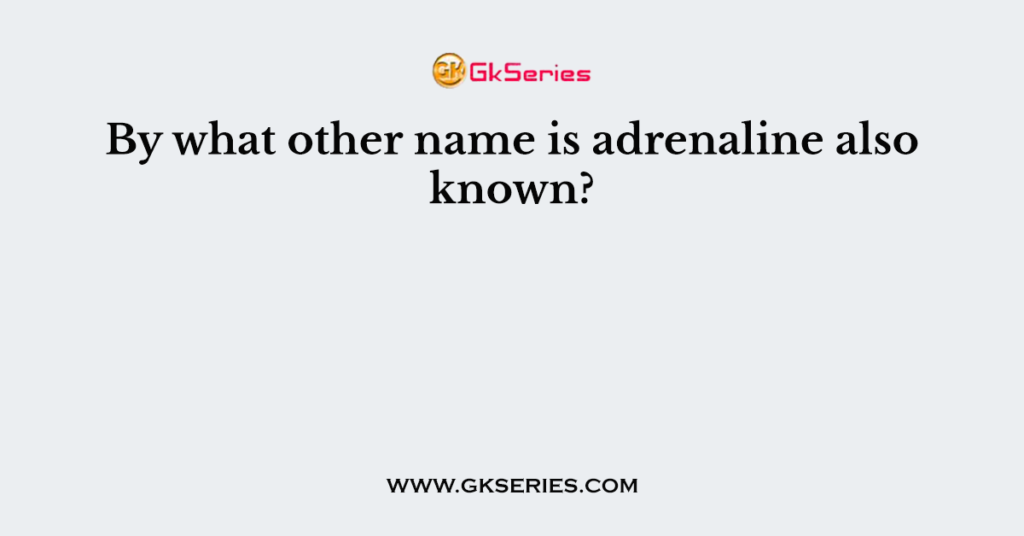 By what other name is adrenaline also known?