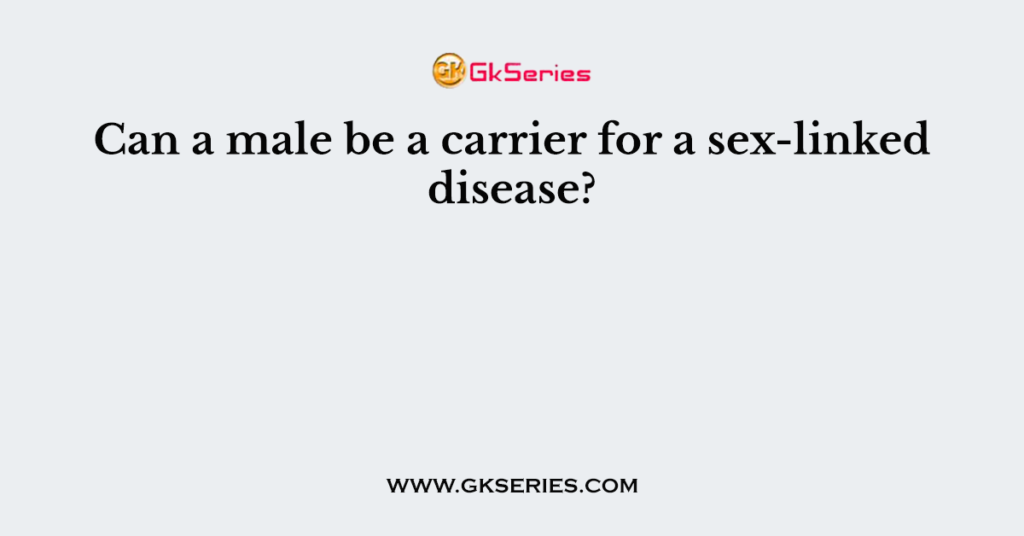 Can a male be a carrier for a sex-linked disease?