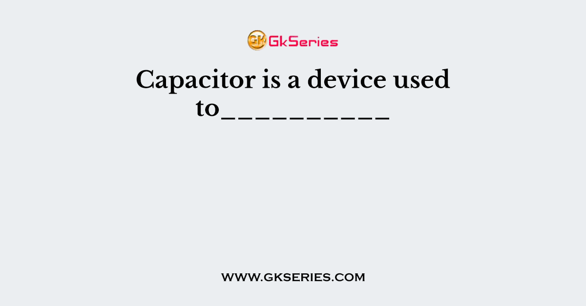Capacitor is a device used to__________