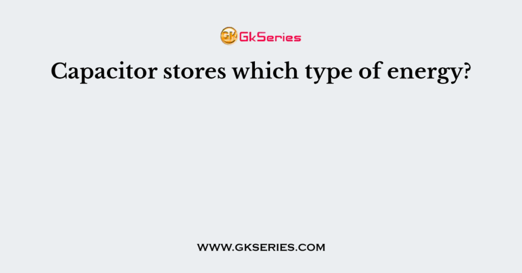 capacitor-stores-which-type-of-energy