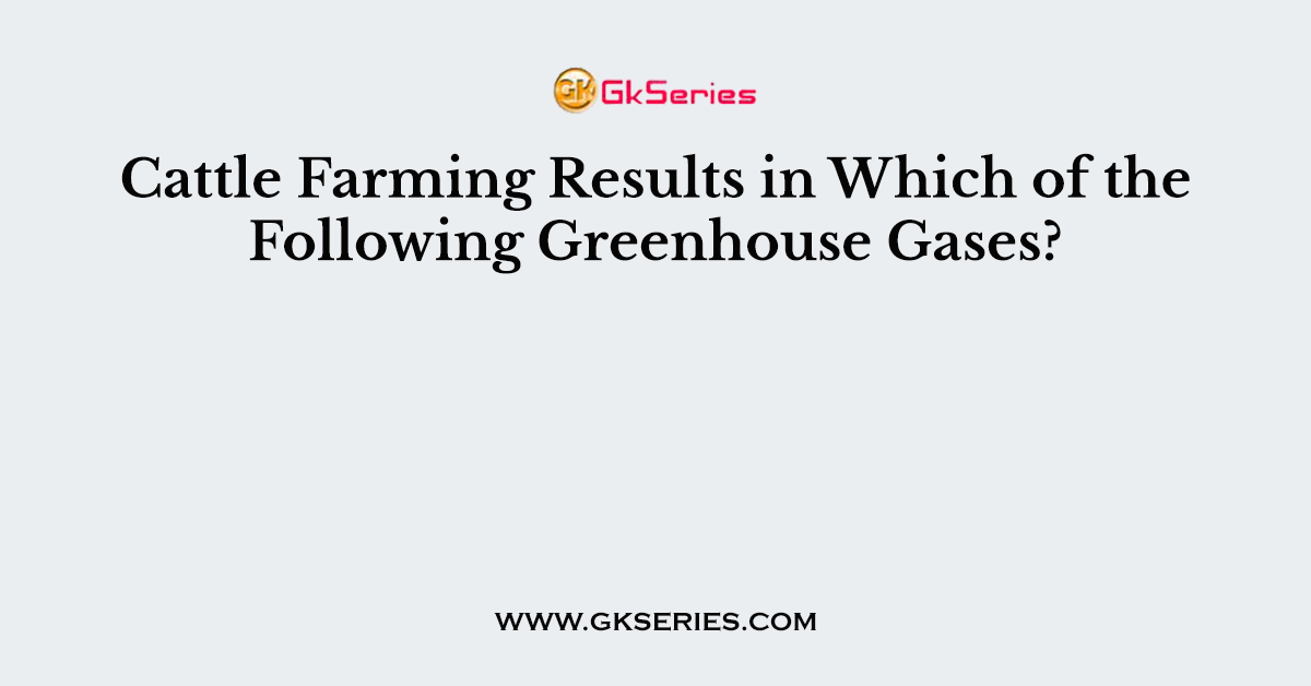 Cattle Farming Results in Which of the Following Greenhouse Gases?