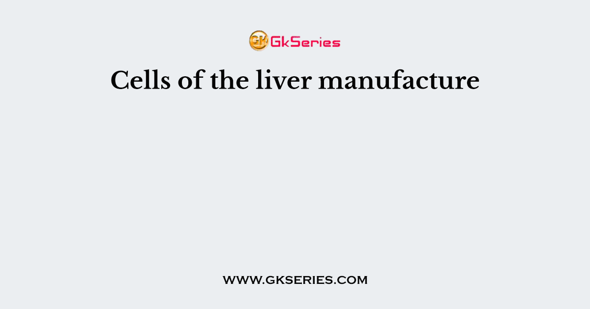Cells of the liver manufacture
