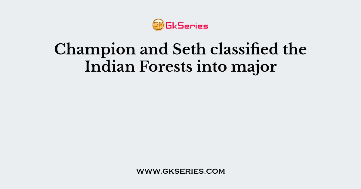 Champion and Seth classified the Indian Forests into major