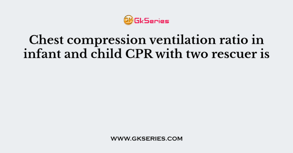 Chest Compression Ventilation Ratio In Infant And Child CPR With Two 