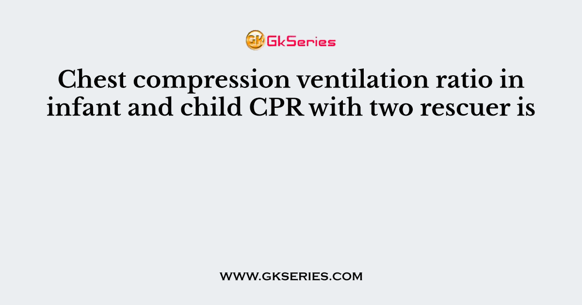 Chest compression ventilation ratio in infant and child CPR with two rescuer is