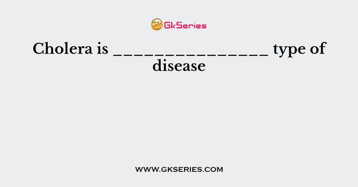 Cholera is _______________ type of disease