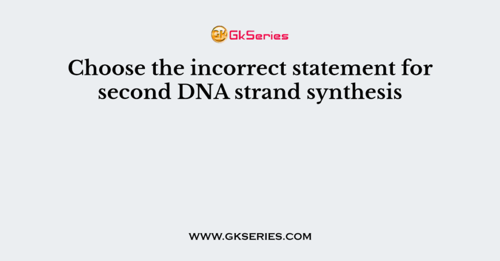 Choose the incorrect statement for second DNA strand synthesis